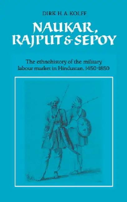 Naukar, Rajput, and Sepoy (English, D. H. a. Kolff | Dirk H. a. Kolff | Kolff Dirk H. a.)