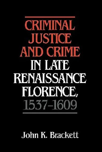 Criminal Justice and Crime in Late Renaissance Florence, 1537 1609 (English, John K. Brackett | Johnk Brackett)