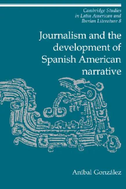 Journalism and the Development of Spanish American Narrative (English, Aníbal González)