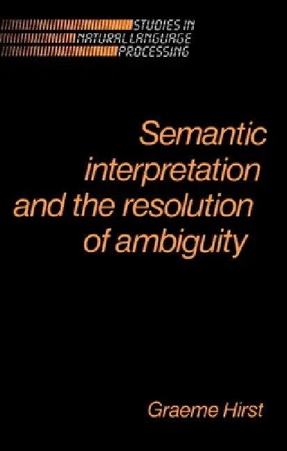 Semantic Interpretation and the Resolution of Ambiguity (English, Graeme Hirst | Hirst Graeme | Branimir Boguraev)