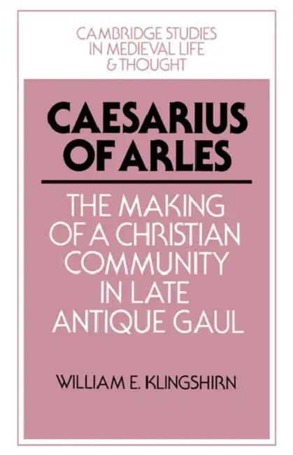Caesarius of Arles (English, William E. Klingshirn | Klingshirn William E.)