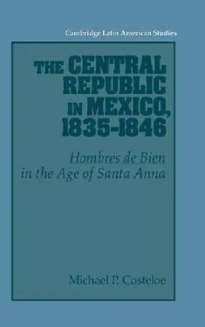 The Central Republic in Mexico, 1835-1846 (English, Michael P. Costeloe)
