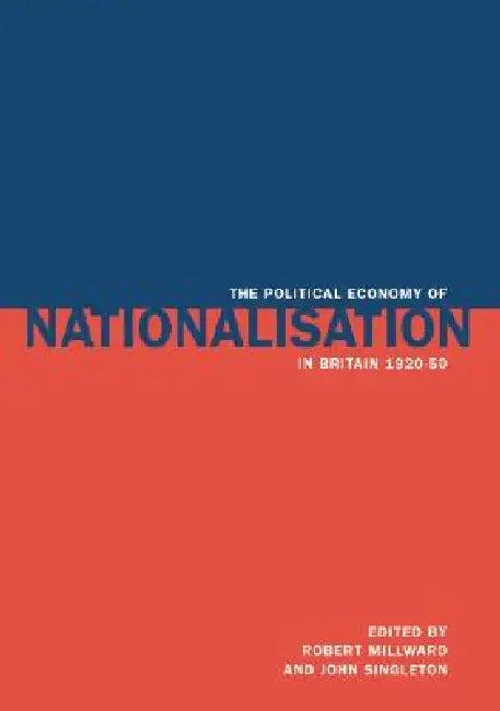 The Political Economy of Nationalisation in Britain, 1920 1950 (English, Robert E. Millward | John Singleton)