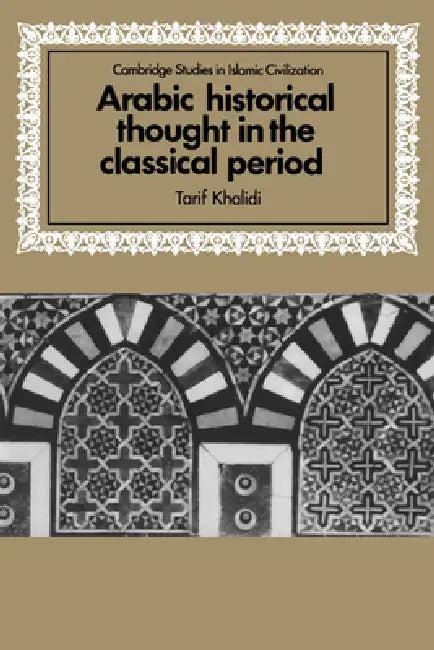Arabic Historical Thought in the Classical Period (English, Tarif Khalidi | David Morgan)