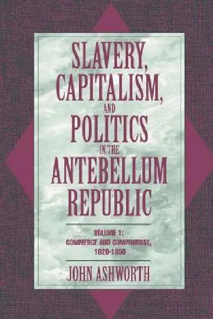 Slavery, Capitalism, and Politics in the Antebellum Republic (English, John Ashworth | Ashworth John)