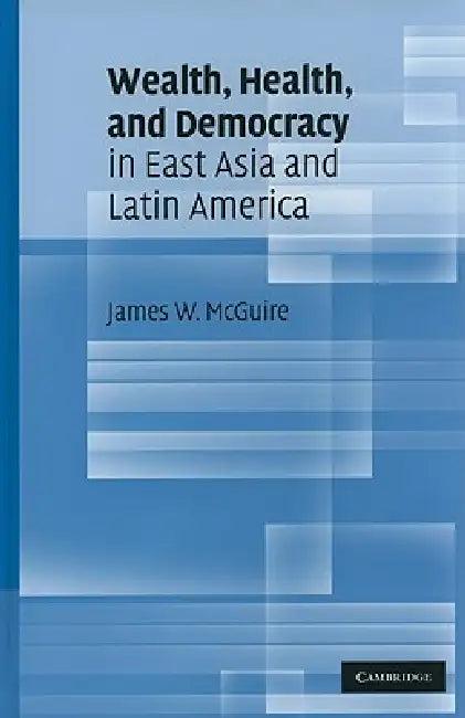 Wealth, Health, and Democracy in East Asia and Latin America (English, James W. McGuire)