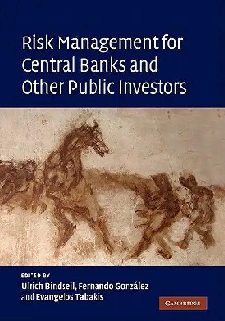 Risk Management for Central Banks and Other Public Investors (English, Ulrich Bindseil | Fernando Gonzalez | Evangelos Tabakis)