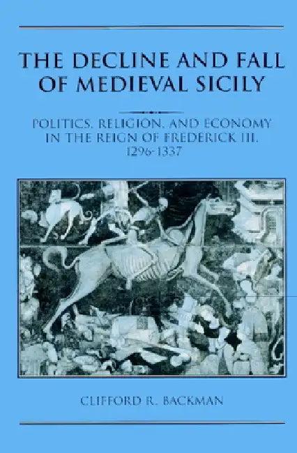 The Decline and Fall of Medieval Sicily (English, Clifford R. Backman)