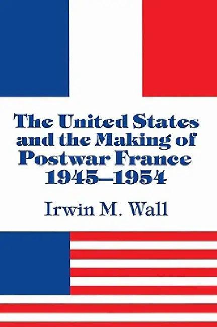 The United States and the Making of Postwar France, 1945 1954 (English, Irwin M. Wall)