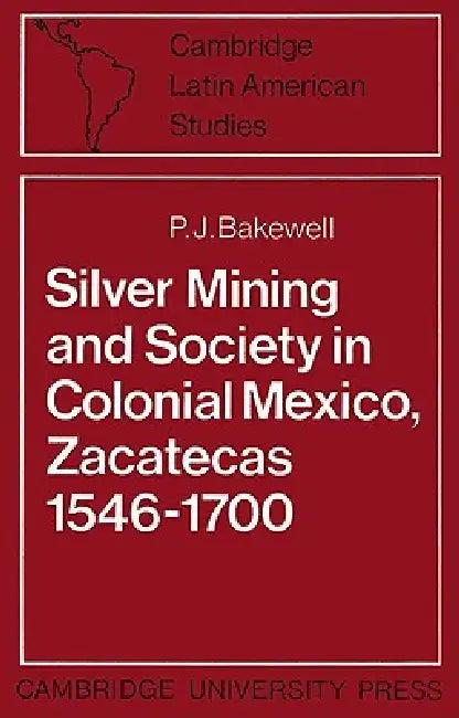 Silver Mining and Society in Colonial Mexico, Zacatecas 1546 1700 (English, P. J. Bakewell | Alan Knight)