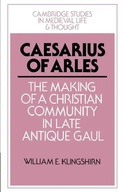 Caesarius of Arles (English, William E. Klingshirn | Rosamond McKitterick | Christine Carpenter)