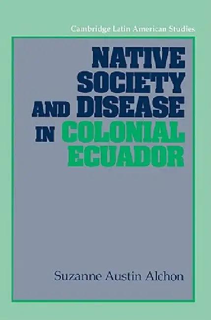 Native Society and Disease in Colonial Ecuador (English, Suzanne Austin Alchon | Alan Knight)