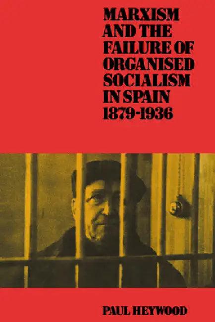 Marxism and the Failure of Organised Socialism in Spain, 1879 1936 (English, Paul Heywood | Heywood Paul)