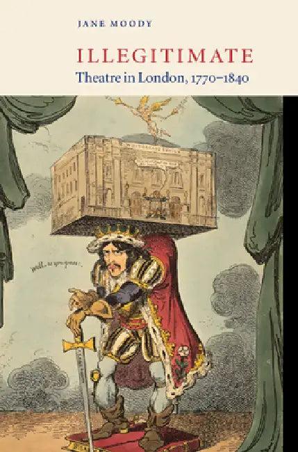 Illegitimate Theatre in London, 1770-1840 (English, Jane Moody)