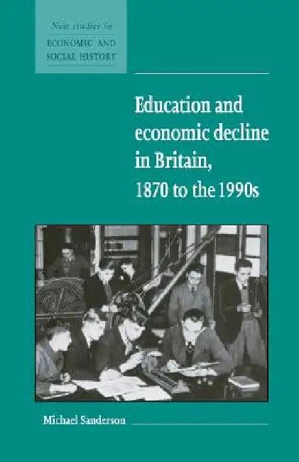 Education and Economic Decline in Britain, 1870 to the 1990s (English, Michael Sanderson)