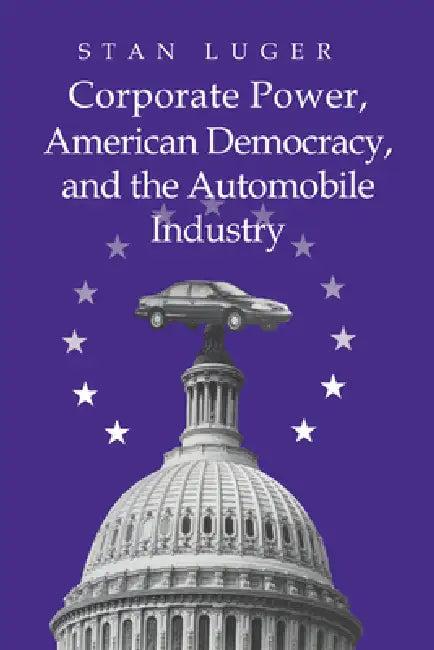 Corporate Power, American Democracy, and the Automobile Industry (English, Stan Luger)