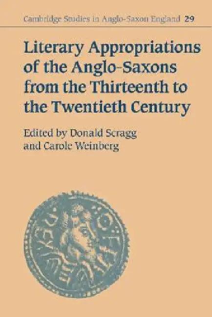 Literary Appropriations of the Anglo-Saxons from the Thirteenth to the Twentieth Century (English, Don Scragg | Carole Weinberg | Donald Scragg)