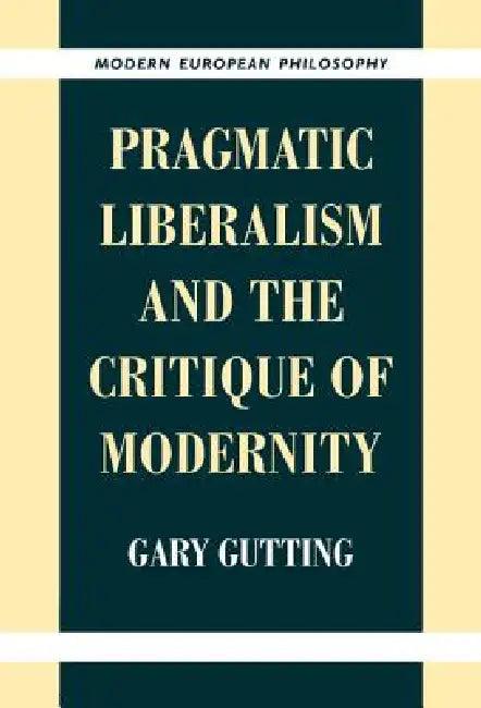 Pragmatic Liberalism and the Critique of Modernity (English, Gary Gutting)