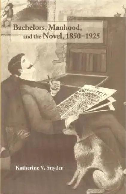 Bachelors, Manhood, and the Novel, 1850-1925 (English, Katherine V. Snyder)