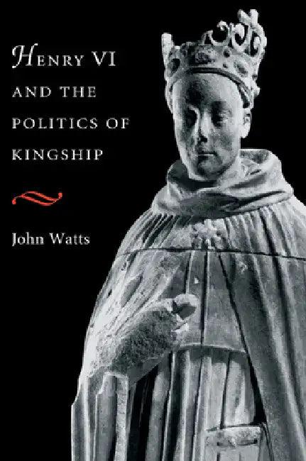 Henry VI and the Politics of Kingship (English, John Watts)