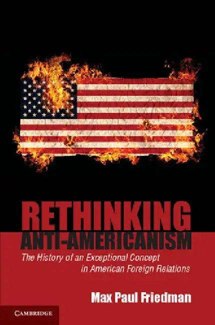 Rethinking Anti-Americanism (English, Max Paul Friedman)