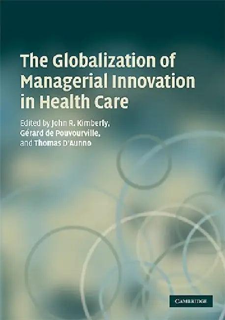 The Globalization of Managerial Innovation in Health Care (English, John Kimberly | Gerard De Pouvourville | Thomas D'Aunno)