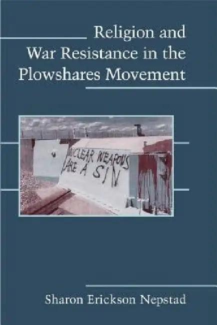 Religion and War Resistance in the Plowshares Movement (English, Sharon Erickson Nepstad)