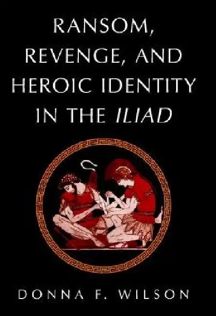 Ransom, Revenge, and Heroic Identity in the Iliad (English, Donna F. Wilson)