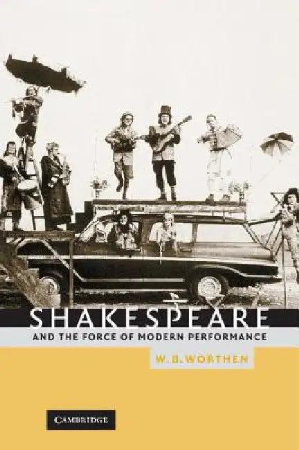 Shakespeare and the Force of Modern Performance (English, W. B. Worthen)