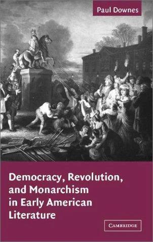 Democracy, Revolution, and Monarchism in Early American Literature (English, Paul Downes | Albert Gelpi | Ross Posnock)