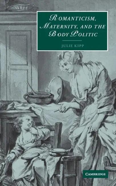 Romanticism, Maternity, and the Body Politic (English, Julie Kipp)