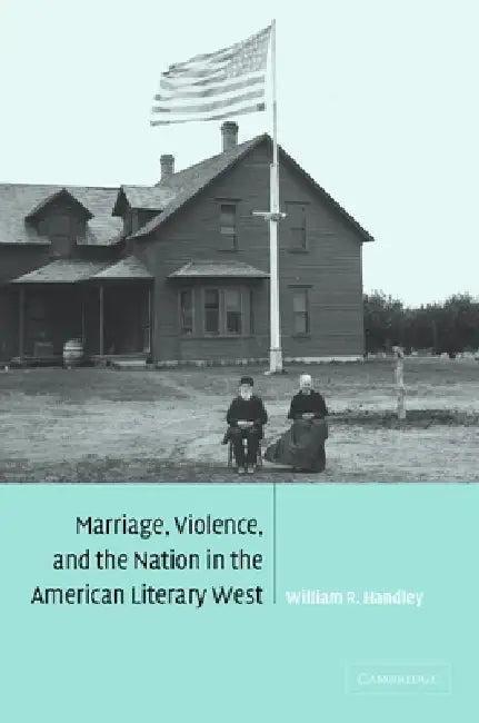 Marriage, Violence and the Nation in the American Literary West (English, William R. Handley)
