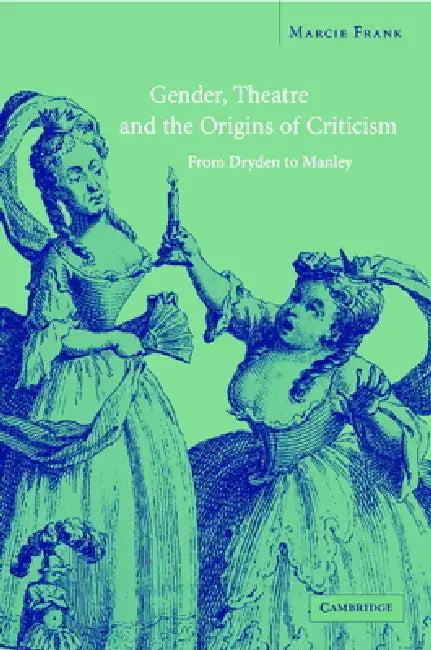 Gender, Theatre, and the Origins of Criticism (English, Marcie Frank)
