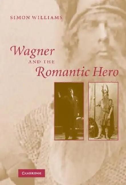 Wagner and the Romantic Hero (English, Simon Williams)