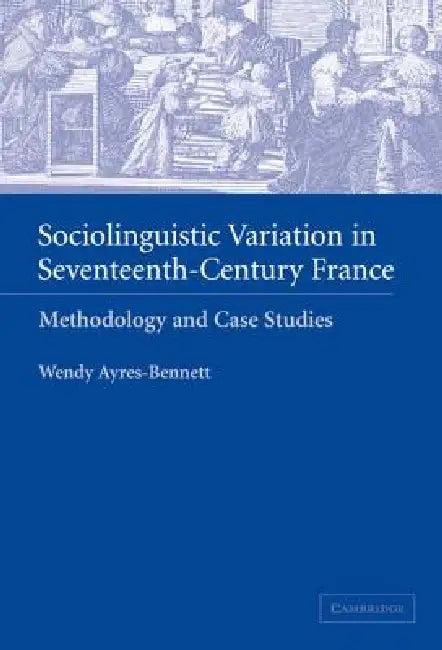 Sociolinguistic Variation in Seventeenth-Century France (English, Wendy Ayres-Bennett)
