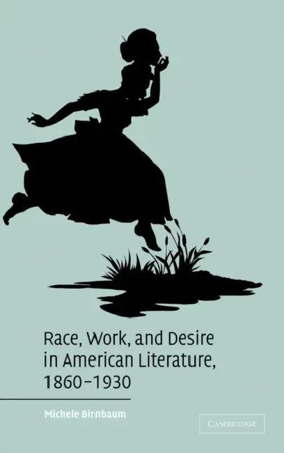 Race, Work, and Desire in American Literature, 1860-1930 (English, Michele Birnbaum)