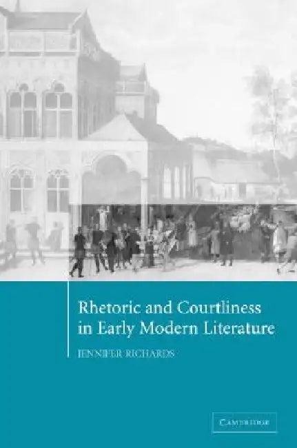Rhetoric and Courtliness in Early Modern Literature (English, Jennifer Richards)