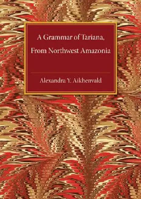 A Grammar of Tariana, from Northwest Amazonia (English, Alexandra Y. Aikhenvald | A. Iu Aikhenval'd | Alexandra Y. Aikenvald)