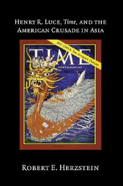 Henry R. Luce, Time, and the American Crusade in Asia (English, Robert E. Herzstein)