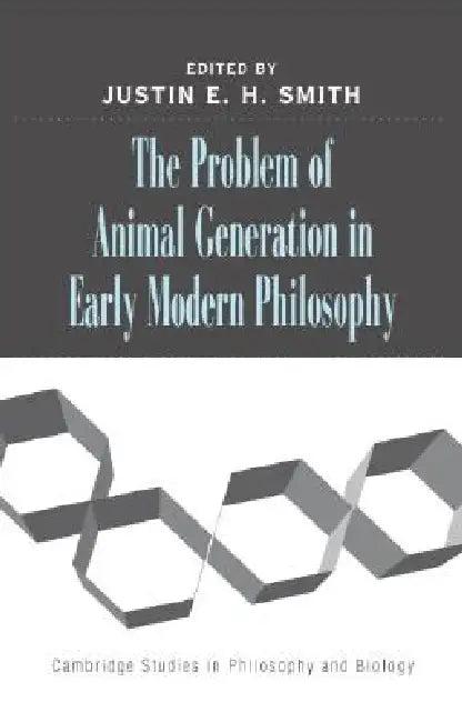 The Problem of Animal Generation in Early Modern Philosophy (English, Justin E. H. Smith)