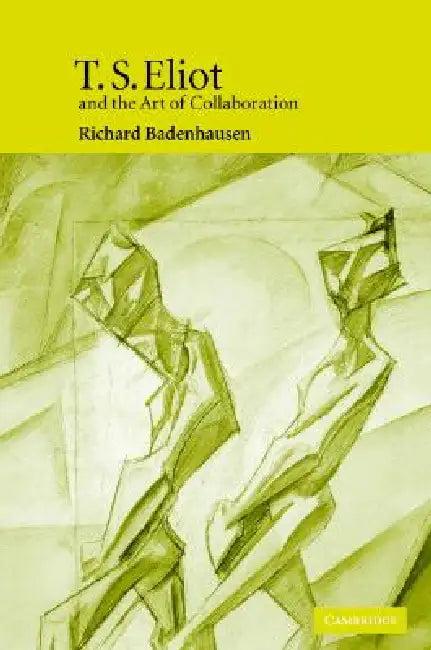T. S. Eliot and the Art of Collaboration (English, Richard Badenhausen)