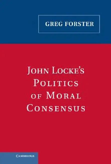 John Locke's Politics of Moral Consensus (English, Greg Forster)