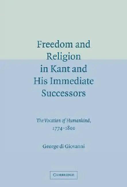 Freedom and Religion in Kant and His Immediate Successors (English, George Di Giovanni)