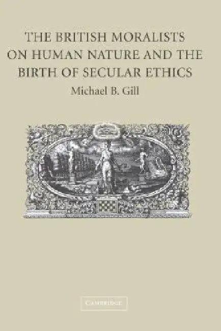 The British Moralists on Human Nature and the Birth of Secular Ethics (English, Michael B. Gill)