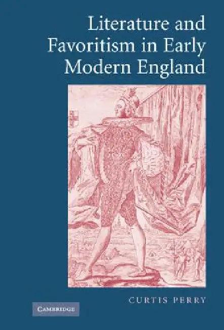 Literature and Favoritism in Early Modern England (English, Curtis Perry)