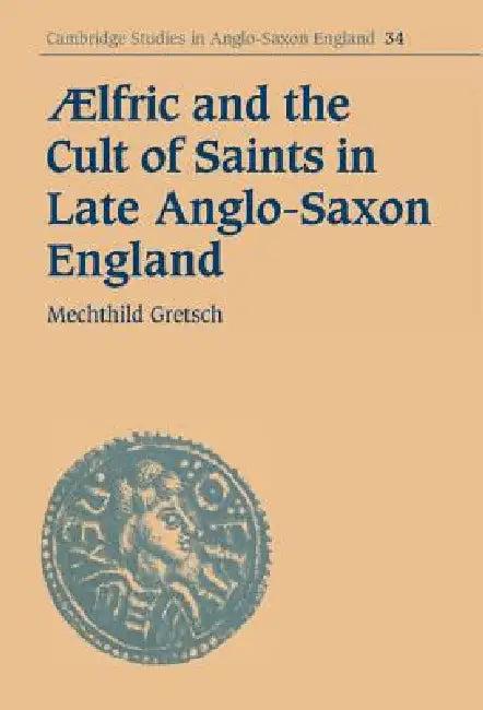 Aelfric and the Cult of Saints in Late Anglo-Saxon England (English, Mechthild Gretsch)