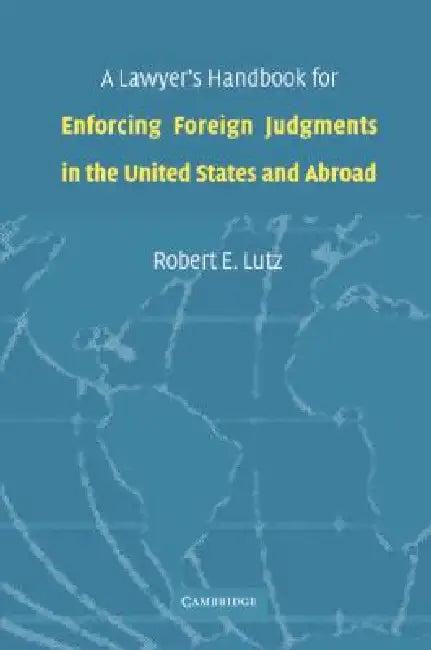 A Lawyer's Handbook for Enforcing Foreign Judgments in the United States and Abroad (English, Robert E. Lutz)