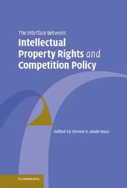 The Interface Between Intellectual Property Rights and Competition Policy (English, Steven D. Anderman)