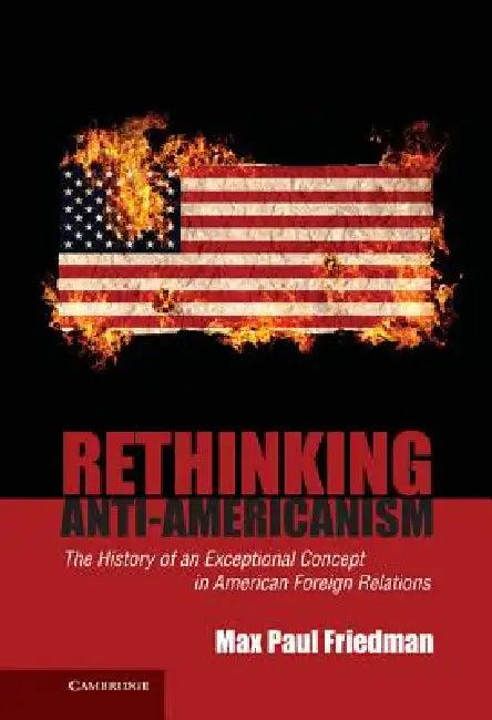 Rethinking Anti-Americanism (English, Max Paul Friedman)
