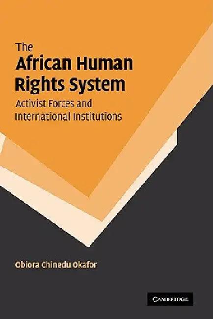 The African Human Rights System, Activist Forces and International Institutions (English, Obiora Chinedu Okafor | Okafor Obiora Chinedu)